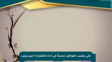متى يلمس المواطن تحسناً في أداء الاقتصاد؟ خبير يجيب
